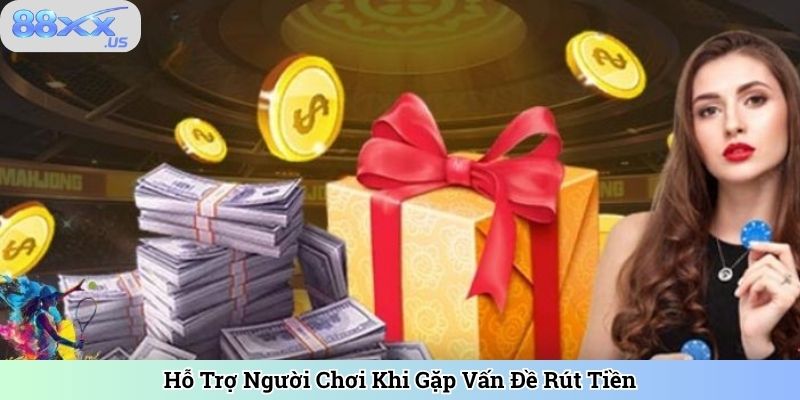 Hỗ Trợ Người Chơi Khi Gặp Vấn Đề Rút Tiền