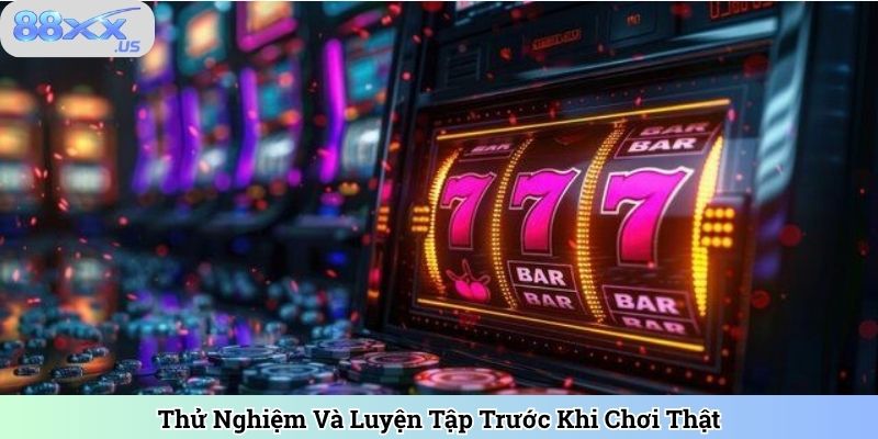 Thử Nghiệm Và Luyện Tập Trước Khi Chơi Thật